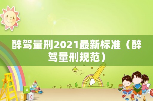醉駕量刑2021最新標準（醉駕量刑規(guī)范）