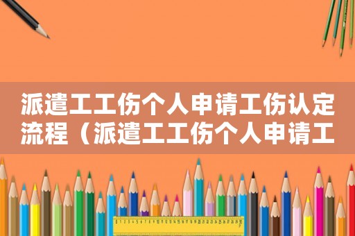 派遣工工傷個(gè)人申請(qǐng)工傷認(rèn)定流程（派遣工工傷個(gè)人申請(qǐng)工傷）