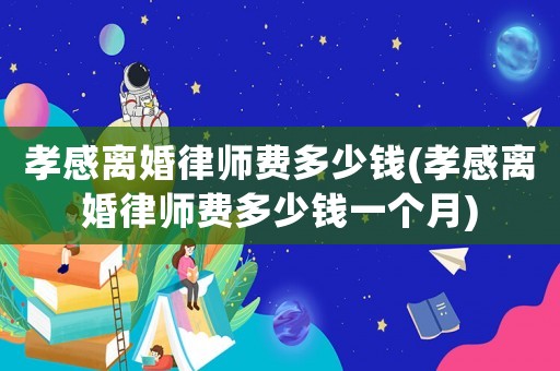 孝感離婚律師費(fèi)多少錢(孝感離婚律師費(fèi)多少錢一個月)