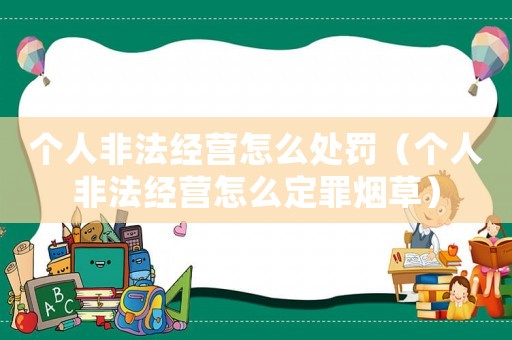 個人非法經(jīng)營怎么處罰（個人非法經(jīng)營怎么定罪煙草）