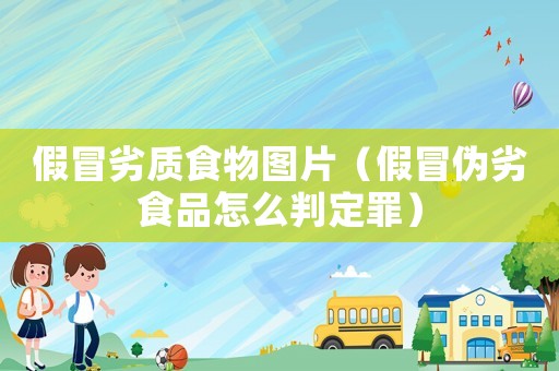 假冒劣質(zhì)食物圖片（假冒偽劣食品怎么判定罪）