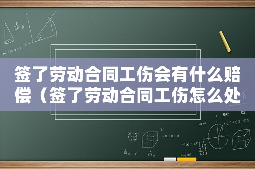 簽了勞動(dòng)合同工傷會(huì)有什么賠償（簽了勞動(dòng)合同工傷怎么處理）