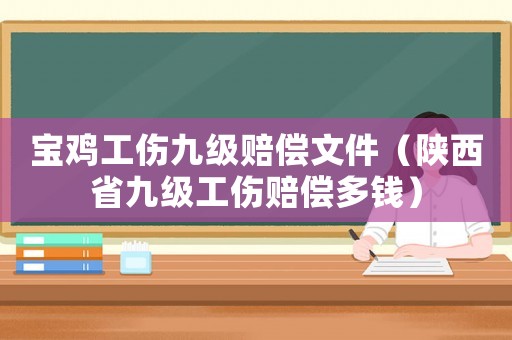 寶雞工傷九級(jí)賠償文件（陜西省九級(jí)工傷賠償多錢）