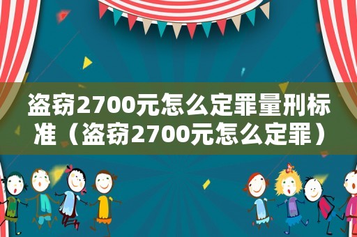 盜竊2700元怎么定罪量刑標(biāo)準(zhǔn)（盜竊2700元怎么定罪）