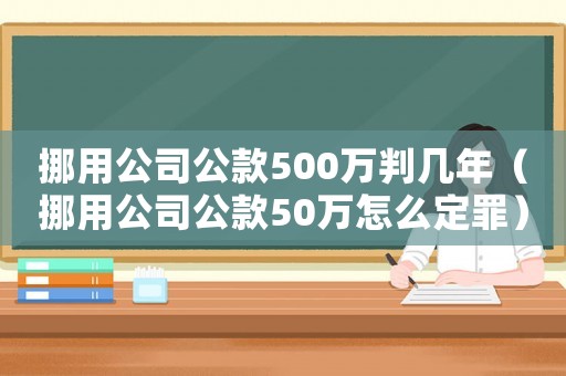 挪用公司公款500萬(wàn)判幾年（挪用公司公款50萬(wàn)怎么定罪）