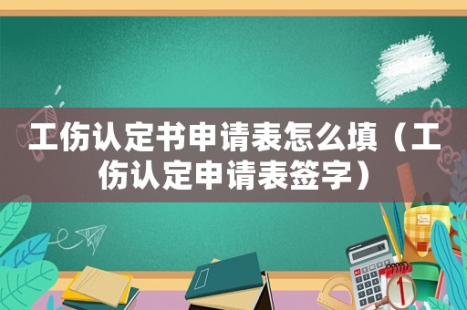 工傷認(rèn)定書申請(qǐng)表怎么填（工傷認(rèn)定申請(qǐng)表簽字）