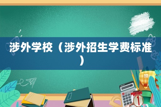 涉外學(xué)校（涉外招生學(xué)費標(biāo)準(zhǔn)）