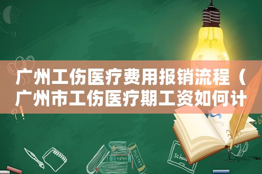 廣州工傷醫(yī)療費用報銷流程（廣州市工傷醫(yī)療期工資如何計算）