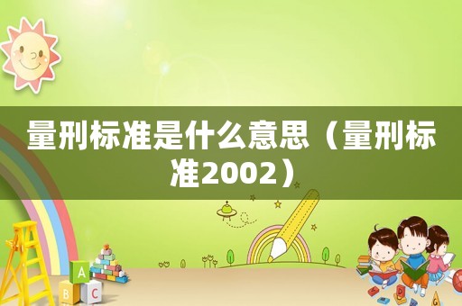 量刑標(biāo)準(zhǔn)是什么意思（量刑標(biāo)準(zhǔn)2002）