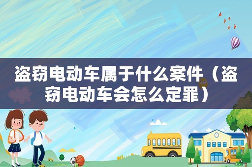 盜竊電動車屬于什么案件（盜竊電動車會怎么定罪）