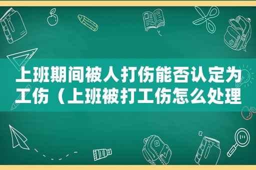 上班期間被人打傷能否認(rèn)定為工傷（上班被打工傷怎么處理）
