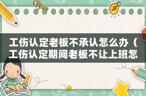 工傷認(rèn)定老板不承認(rèn)怎么辦（工傷認(rèn)定期間老板不讓上班怎么辦）