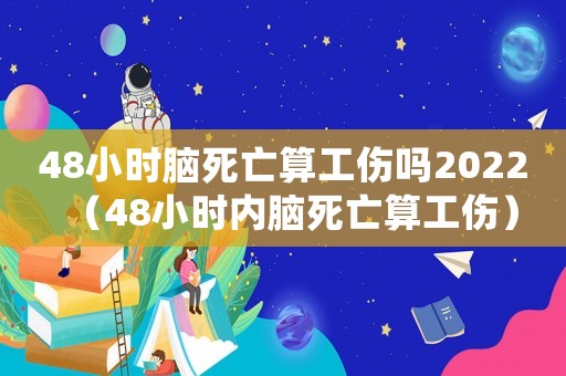 48小時(shí)腦死亡算工傷嗎2022（48小時(shí)內(nèi)腦死亡算工傷）