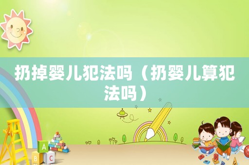 扔掉嬰兒犯法嗎（扔嬰兒算犯法嗎）