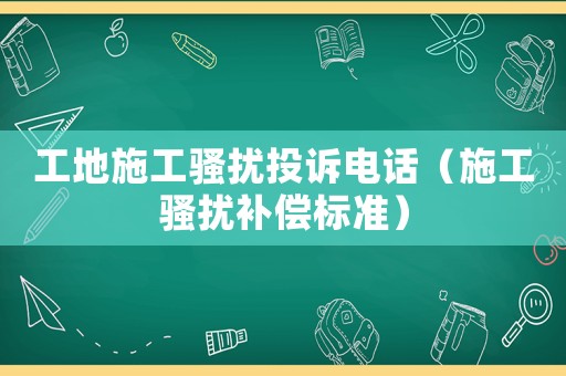 工地施工騷擾投訴電話（施工騷擾補(bǔ)償標(biāo)準(zhǔn)）