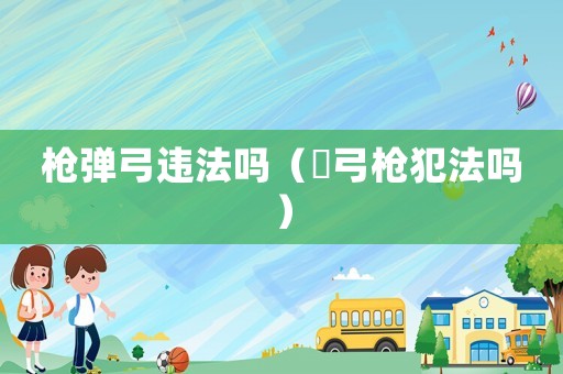 槍彈弓違法嗎（彈弓槍犯法嗎）