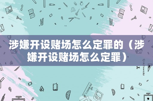 涉嫌開設賭場怎么定罪的（涉嫌開設賭場怎么定罪）