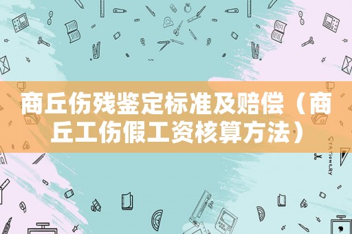 商丘傷殘鑒定標(biāo)準(zhǔn)及賠償（商丘工傷假工資核算方法）