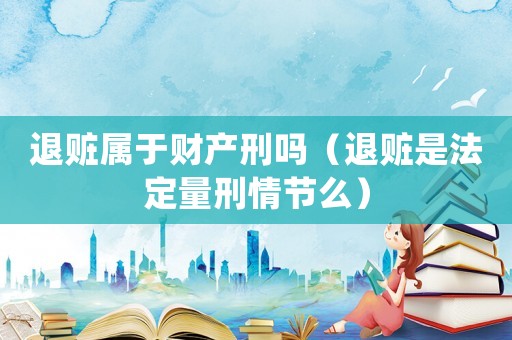 退贓屬于財產(chǎn)刑嗎（退贓是法定量刑情節(jié)么）