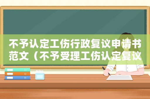 不予認(rèn)定工傷行政復(fù)議申請書范文（不予受理工傷認(rèn)定復(fù)議）
