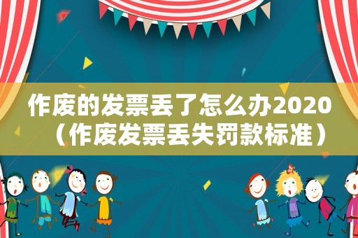 作廢的發(fā)票丟了怎么辦2020（作廢發(fā)票丟失罰款標(biāo)準(zhǔn)）
