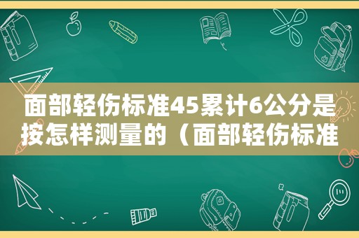 面部輕傷標(biāo)準(zhǔn)45累計6公分是按怎樣測量的（面部輕傷標(biāo)準(zhǔn)2017）