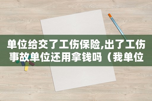 單位給交了工傷保險(xiǎn),出了工傷事故單位還用拿錢嗎（我單位交了工傷保險(xiǎn)）