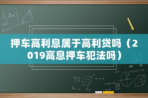 押車高利息屬于高利貸嗎（2019高息押車犯法嗎）