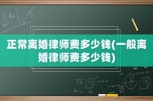 正常離婚律師費(fèi)多少錢(qián)(一般離婚律師費(fèi)多少錢(qián))