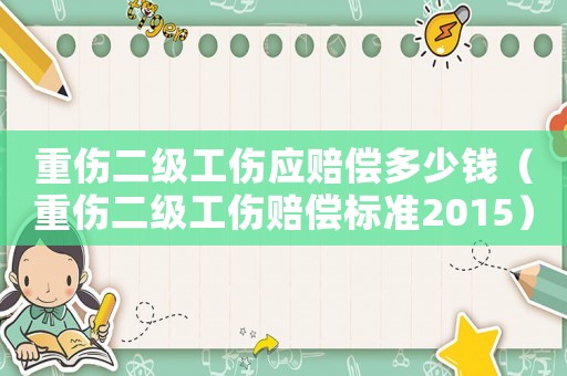 重傷二級工傷應賠償多少錢（重傷二級工傷賠償標準2015）