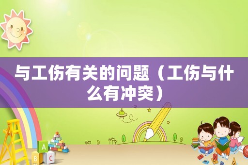 與工傷有關(guān)的問(wèn)題（工傷與什么有沖突）