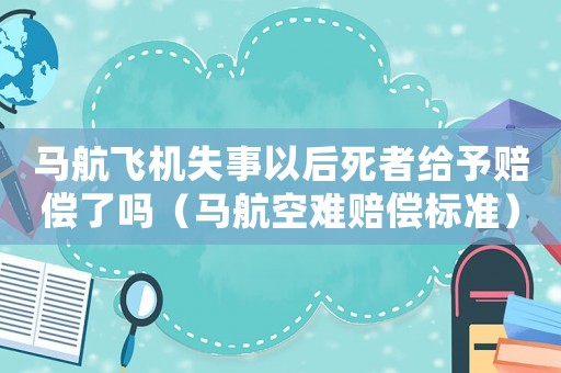 馬航飛機(jī)失事以后死者給予賠償了嗎（馬航空難賠償標(biāo)準(zhǔn)）