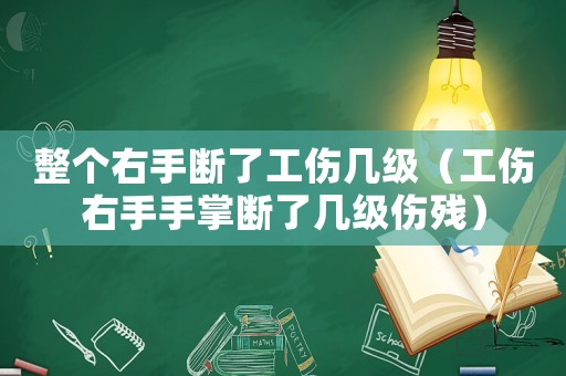 整個右手斷了工傷幾級（工傷右手手掌斷了幾級傷殘）
