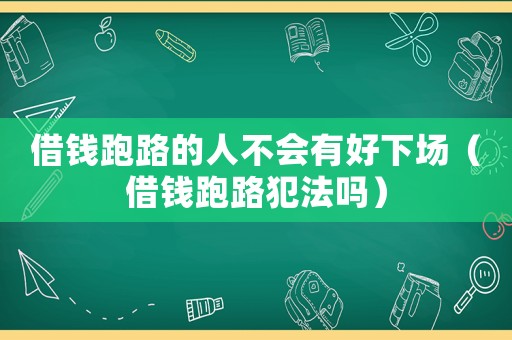 借錢跑路的人不會有好下場（借錢跑路犯法嗎）