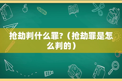 搶劫判什么罪?（搶劫罪是怎么判的）