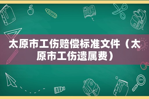 太原市工傷賠償標(biāo)準(zhǔn)文件（太原市工傷遺屬費(fèi)）