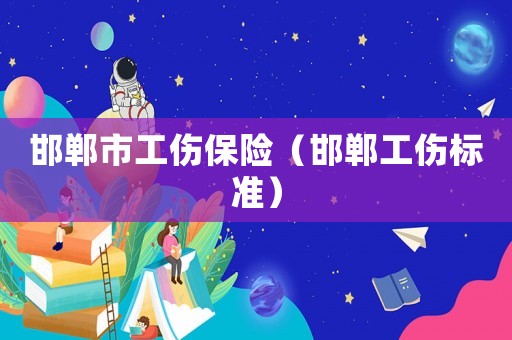 邯鄲市工傷保險（邯鄲工傷標準）