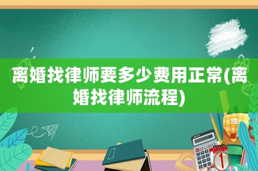 離婚找律師要多少費(fèi)用正常(離婚找律師流程)