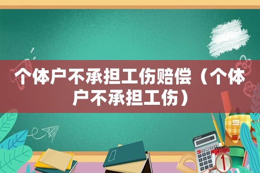 個體戶不承擔工傷賠償（個體戶不承擔工傷）