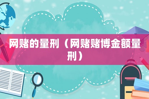 網(wǎng)賭的量刑（網(wǎng)賭賭博金額量刑）