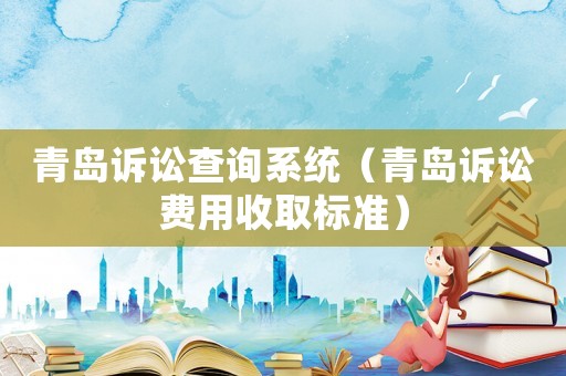 青島訴訟查詢系統(tǒng)（青島訴訟費(fèi)用收取標(biāo)準(zhǔn)）