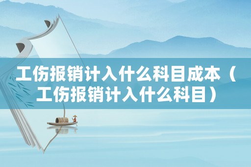 工傷報(bào)銷計(jì)入什么科目成本（工傷報(bào)銷計(jì)入什么科目）