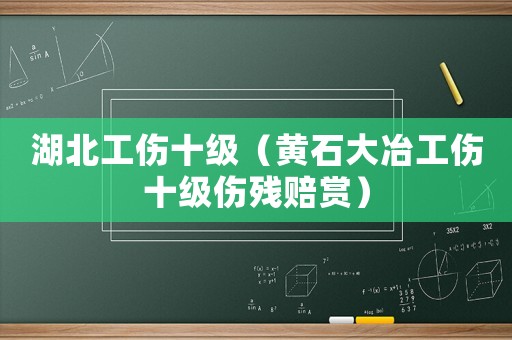 湖北工傷十級（黃石大冶工傷十級傷殘賠賞）