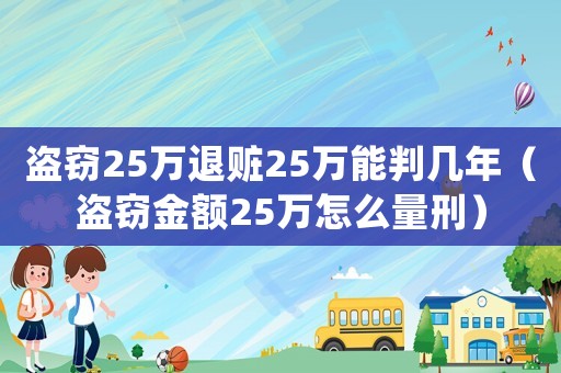 盜竊25萬(wàn)退贓25萬(wàn)能判幾年（盜竊金額25萬(wàn)怎么量刑）