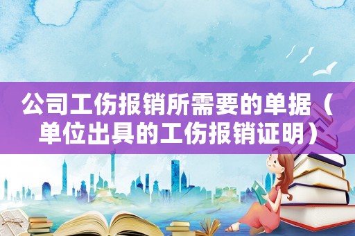 公司工傷報(bào)銷所需要的單據(jù)（單位出具的工傷報(bào)銷證明）