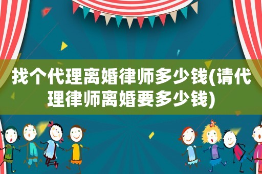 找個(gè)代理離婚律師多少錢(請代理律師離婚要多少錢)
