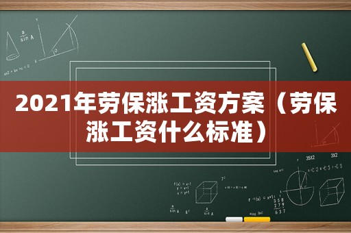 2021年勞保漲工資方案（勞保漲工資什么標(biāo)準(zhǔn)）