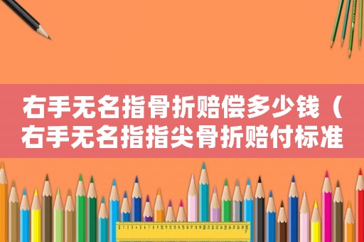 右手無名指骨折賠償多少錢（右手無名指指尖骨折賠付標(biāo)準(zhǔn)）
