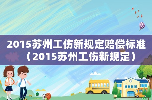2015蘇州工傷新規(guī)定賠償標準（2015蘇州工傷新規(guī)定）