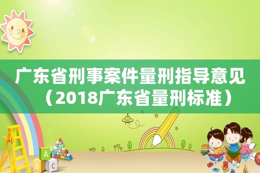 廣東省刑事案件量刑指導(dǎo)意見（2018廣東省量刑標(biāo)準(zhǔn)）